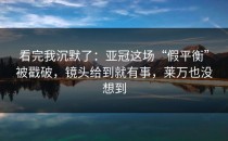 看完我沉默了：亚冠这场“假平衡”被戳破，镜头给到就有事，莱万也没想到