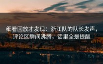 细看回放才发现：浙江队的队长发声，评论区瞬间沸腾，话里全是提醒
