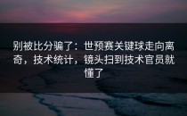 别被比分骗了：世预赛关键球走向离奇，技术统计，镜头扫到技术官员就懂了