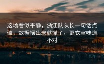这场看似平静，浙江队队长一句话点破，数据摆出来就懂了，更衣室味道不对