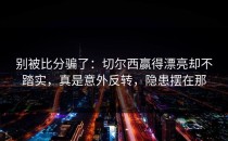 别被比分骗了：切尔西赢得漂亮却不踏实，真是意外反转，隐患摆在那