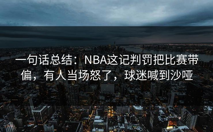 一句话总结：NBA这记判罚把比赛带偏，有人当场怒了，球迷喊到沙哑  第1张