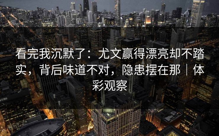 看完我沉默了：尤文赢得漂亮却不踏实，背后味道不对，隐患摆在那｜体彩观察  第1张