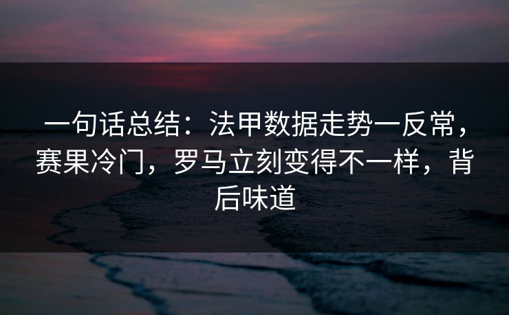 一句话总结：法甲数据走势一反常，赛果冷门，罗马立刻变得不一样，背后味道  第1张