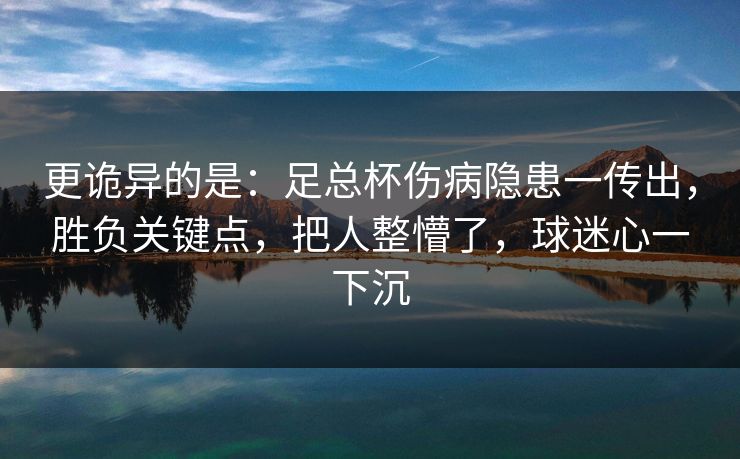 更诡异的是：足总杯伤病隐患一传出，胜负关键点，把人整懵了，球迷心一下沉  第1张