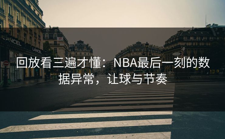 回放看三遍才懂：NBA最后一刻的数据异常，让球与节奏