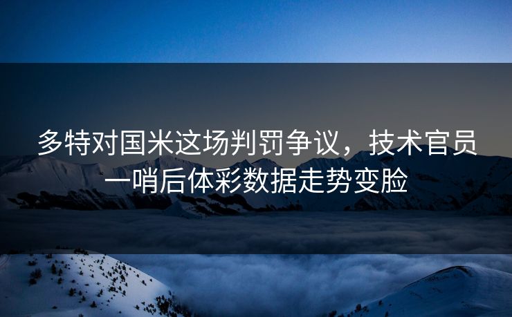 多特对国米这场判罚争议，技术官员一哨后体彩数据走势变脸  第1张