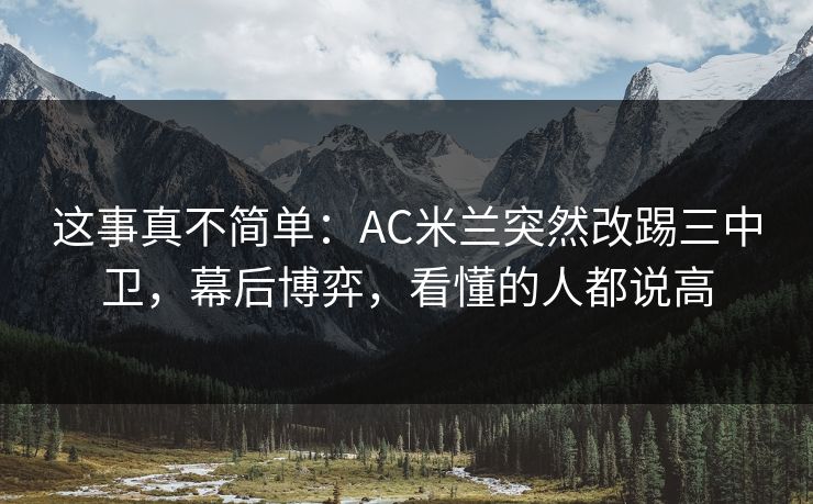 这事真不简单：AC米兰突然改踢三中卫，幕后博弈，看懂的人都说高  第1张