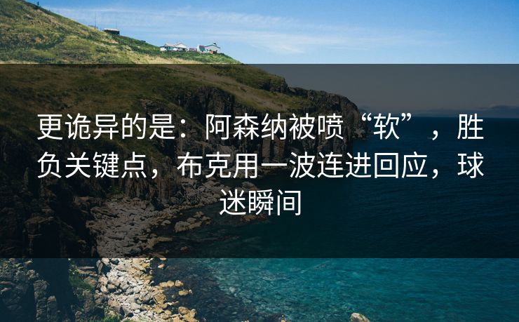 更诡异的是：阿森纳被喷“软”，胜负关键点，布克用一波连进回应，球迷瞬间  第1张