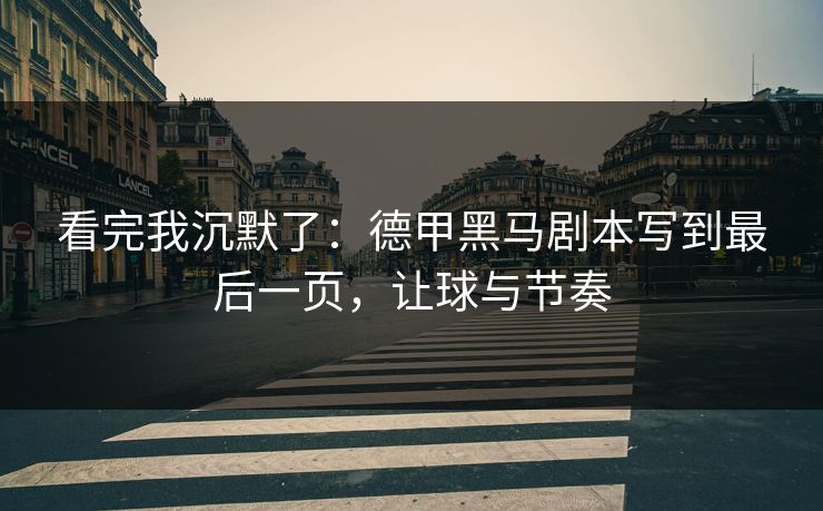 看完我沉默了：德甲黑马剧本写到最后一页，让球与节奏  第1张