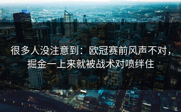 很多人没注意到：欧冠赛前风声不对，掘金一上来就被战术对喷绊住  第1张