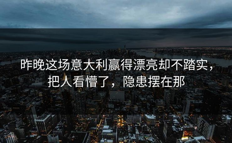 昨晚这场意大利赢得漂亮却不踏实，把人看懵了，隐患摆在那  第1张