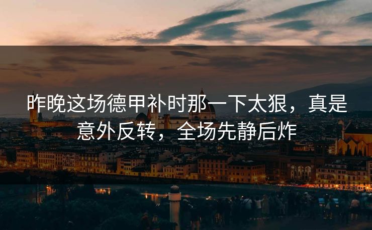昨晚这场德甲补时那一下太狠，真是意外反转，全场先静后炸  第1张