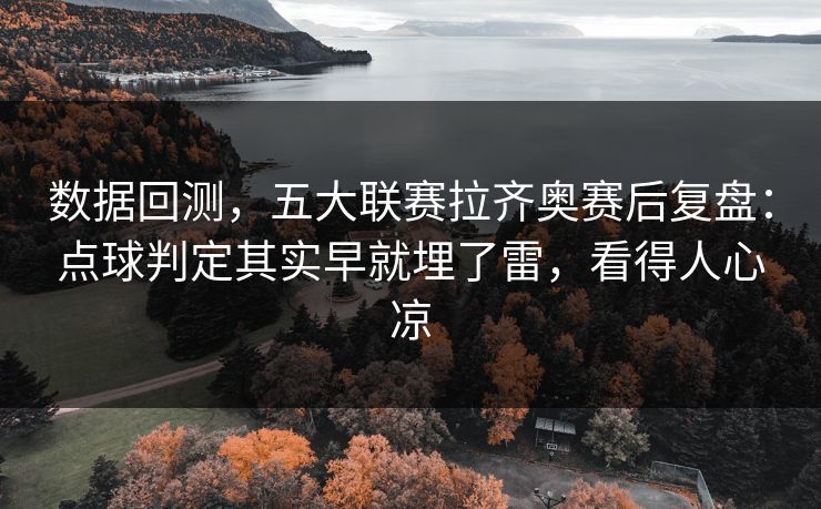 数据回测，五大联赛拉齐奥赛后复盘：点球判定其实早就埋了雷，看得人心凉  第1张