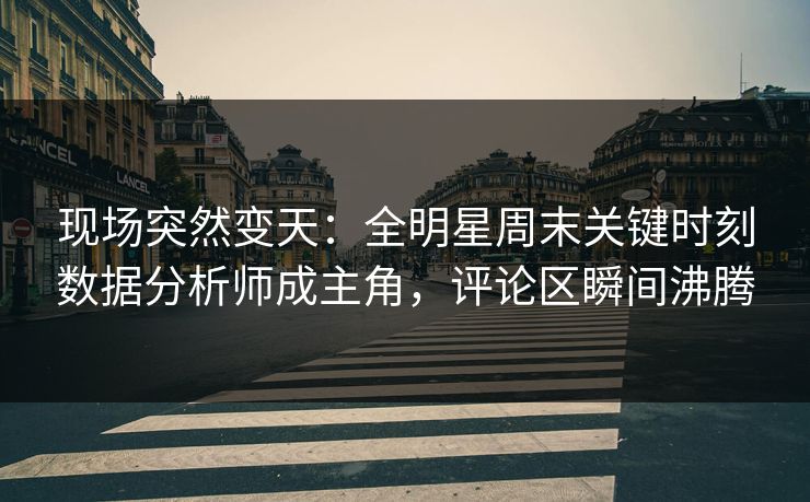 现场突然变天：全明星周末关键时刻数据分析师成主角，评论区瞬间沸腾  第1张