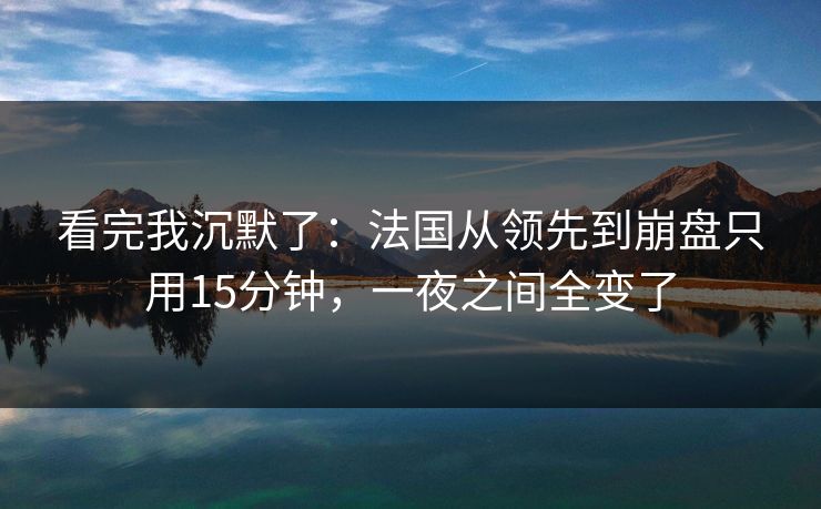看完我沉默了：法国从领先到崩盘只用15分钟，一夜之间全变了  第1张