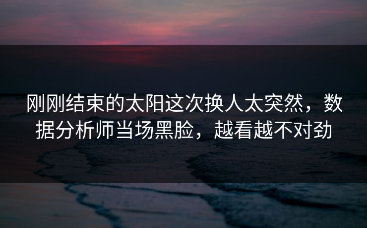刚刚结束的太阳这次换人太突然，数据分析师当场黑脸，越看越不对劲  第1张